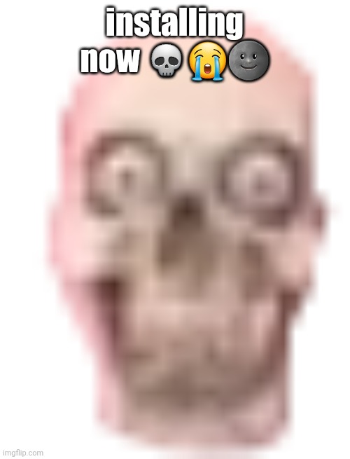 springadingdong ass skull emoji | installing now 💀😭🌚 | image tagged in springadingdong ass skull emoji | made w/ Imgflip meme maker