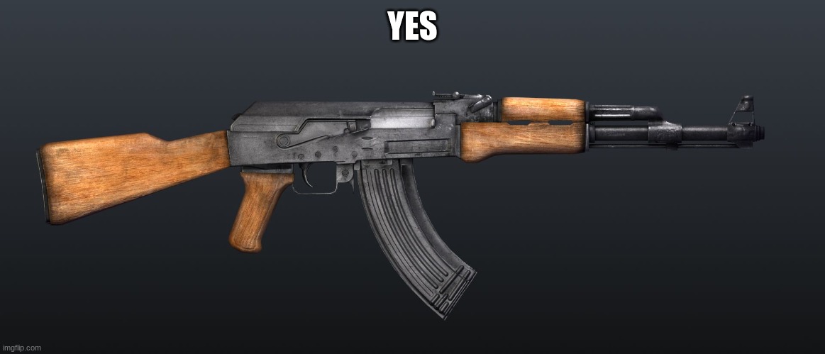 ak47 | YES | image tagged in ak47 | made w/ Imgflip meme maker