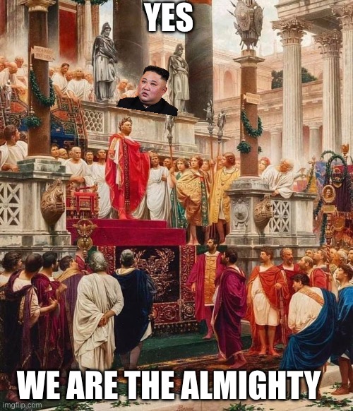 Roman Emperor | YES WE ARE THE ALMIGHTY | image tagged in roman emperor | made w/ Imgflip meme maker