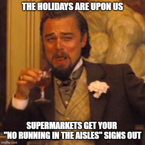 Supermaket Signs | THE HOLIDAYS ARE UPON US; SUPERMARKETS GET YOUR 
"NO RUNNING IN THE AISLES" SIGNS OUT | image tagged in memes,laughing leo | made w/ Imgflip meme maker