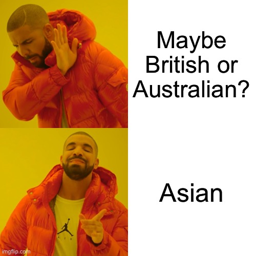 Drake Hotline Bling Meme | Maybe British or Australian? Asian | image tagged in memes,drake hotline bling | made w/ Imgflip meme maker