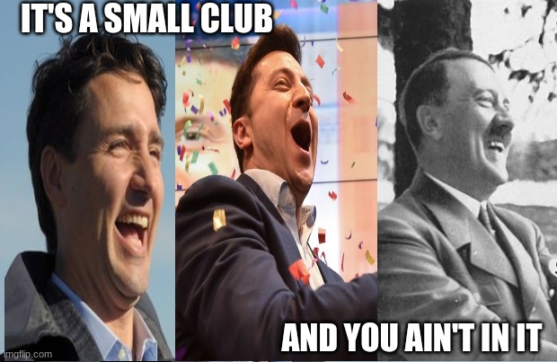 What do they have in common? | IT'S A SMALL CLUB; AND YOU AIN'T IN IT | image tagged in hitler,trudeau,zelinsky,dictators | made w/ Imgflip meme maker