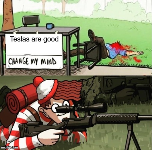 e | Teslas are good | image tagged in waldo shoots the change my mind guy | made w/ Imgflip meme maker