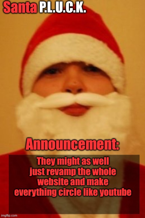 Santapluck announcement | They might as well just revamp the whole website and make everything circle like YouTube | image tagged in santapluck announcement | made w/ Imgflip meme maker