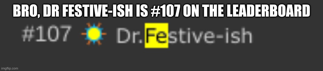 BRO, DR FESTIVE-ISH IS #107 ON THE LEADERBOARD | image tagged in bro no way | made w/ Imgflip meme maker