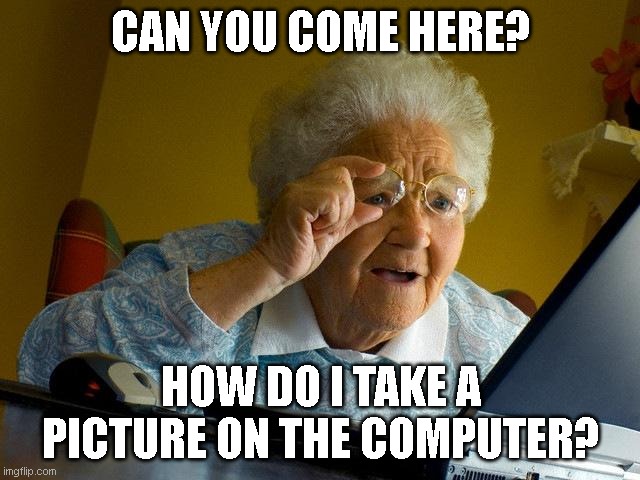 She forgets how to take a picture on the computer minuets after i tell her :/ | CAN YOU COME HERE? HOW DO I TAKE A PICTURE ON THE COMPUTER? | image tagged in memes,grandma finds the internet | made w/ Imgflip meme maker