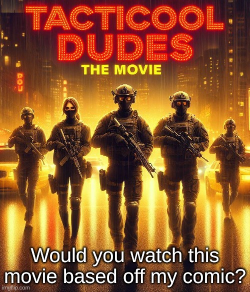 if my comic Tacticool Dudes was a movie. would you watch it? itd be a hopefully hillarious comedy of course. | Would you watch this movie based off my comic? | image tagged in funny,movie,cartoon,tacticool dudes,idea,comics/cartoons | made w/ Imgflip meme maker