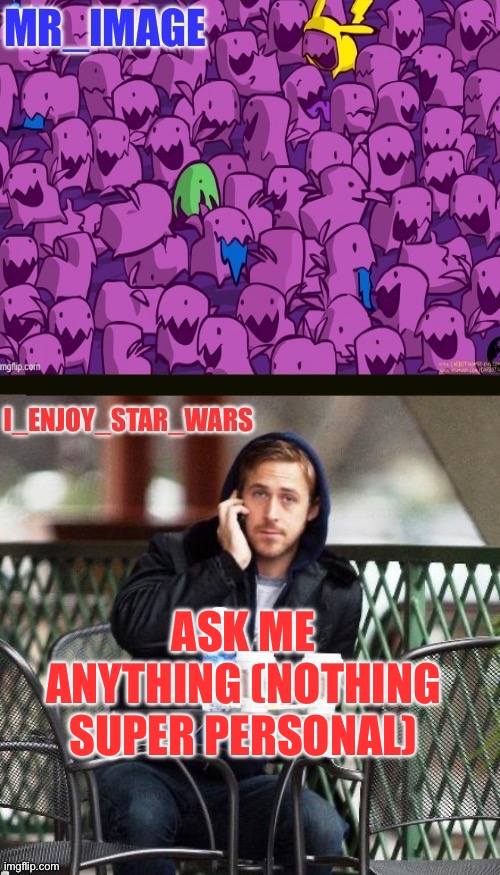 I_enjoy_star_wars and mr_image | ASK ME ANYTHING (NOTHING SUPER PERSONAL) | image tagged in i_enjoy_star_wars and mr_image | made w/ Imgflip meme maker