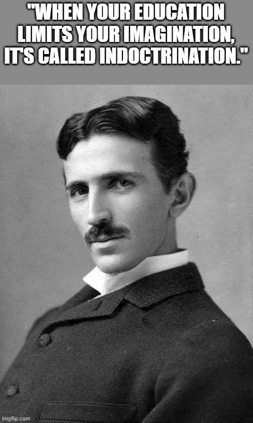 Quotes | "WHEN YOUR EDUCATION LIMITS YOUR IMAGINATION, IT'S CALLED INDOCTRINATION." | image tagged in nikola tesla,quotes,education,indoctrination | made w/ Imgflip meme maker