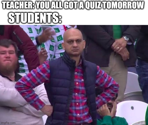 Disappointed Man | TEACHER: YOU ALL GOT A QUIZ TOMORROW; STUDENTS: | image tagged in disappointed man | made w/ Imgflip meme maker