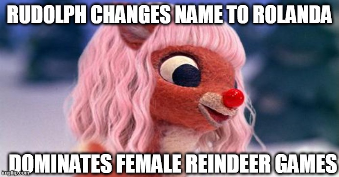 Reindeer Games | RUDOLPH CHANGES NAME TO ROLANDA; DOMINATES FEMALE REINDEER GAMES | made w/ Imgflip meme maker