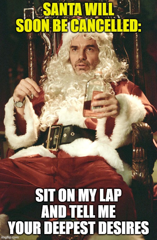 Bad santa | SANTA WILL SOON BE CANCELLED:; SIT ON MY LAP AND TELL ME YOUR DEEPEST DESIRES | image tagged in bad santa | made w/ Imgflip meme maker