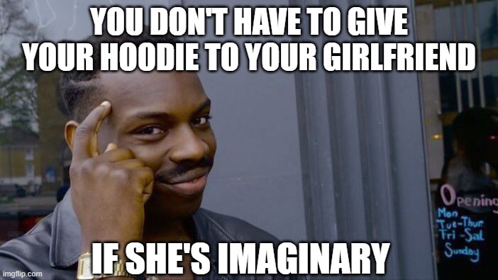 Roll Safe Think About It Meme | YOU DON'T HAVE TO GIVE YOUR HOODIE TO YOUR GIRLFRIEND; IF SHE'S IMAGINARY | image tagged in memes,roll safe think about it,girlfriend,imagination,2023 | made w/ Imgflip meme maker