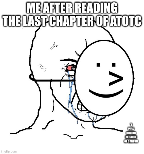 Pretending To Be Happy, Hiding Crying Behind A Mask | ME AFTER READING THE LAST CHAPTER OF ATOTC; *I WAS CRYING BECAUSE OF CARTON | image tagged in pretending to be happy hiding crying behind a mask | made w/ Imgflip meme maker