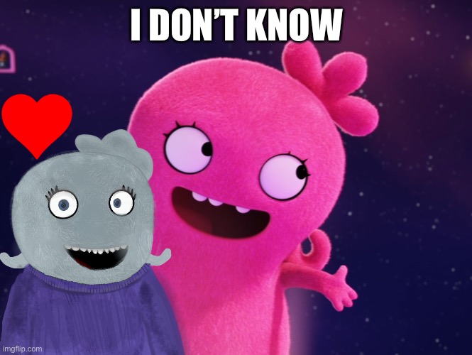Me loving Moxy and my fav still cute | I DON’T KNOW | made w/ Imgflip meme maker