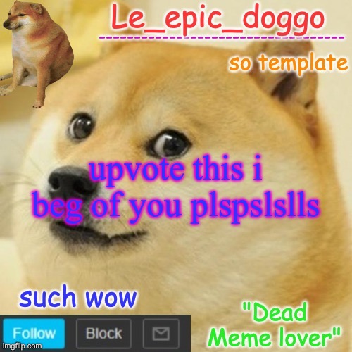 Le_epic_doggo's dead meme temp | upvote this i beg of you plspslslls | image tagged in le_epic_doggo's dead meme temp | made w/ Imgflip meme maker