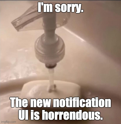 soap | I'm sorry. The new notification UI is horrendous. | image tagged in soap | made w/ Imgflip meme maker