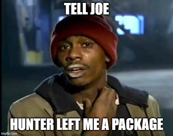 Y'all Got Any More Of That Meme | TELL JOE; HUNTER LEFT ME A PACKAGE | image tagged in memes,y'all got any more of that | made w/ Imgflip meme maker