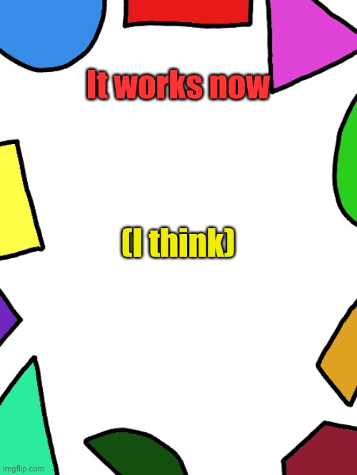 Shapes | It works now; (I think) | image tagged in shapes | made w/ Imgflip meme maker