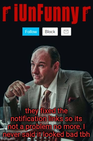 it actually looks good | they fixed the notification links so its not a problem no more, I never said it looked bad tbh | image tagged in iunfunny's sopranos template | made w/ Imgflip meme maker