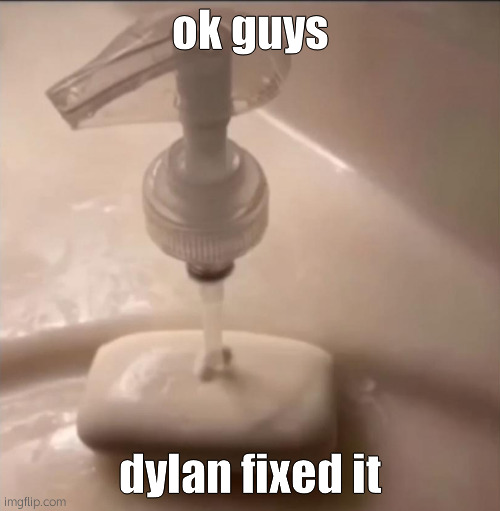 the ui is good now lmao | ok guys; dylan fixed it | image tagged in soap | made w/ Imgflip meme maker