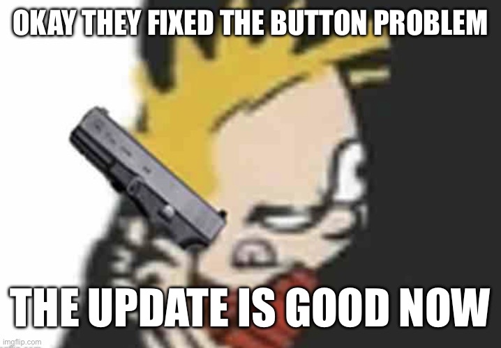 Thanks Daddy Dylan | OKAY THEY FIXED THE BUTTON PROBLEM; THE UPDATE IS GOOD NOW | image tagged in calvin gun | made w/ Imgflip meme maker