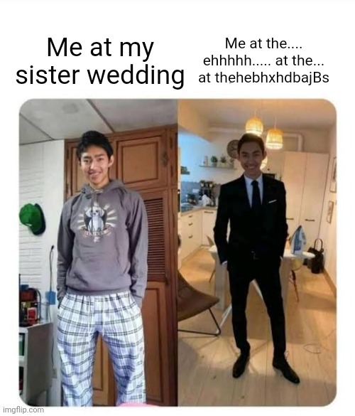 No idea | Me at the.... ehhhhh..... at the... at thehebhxhdbajBs; Me at my sister wedding | image tagged in men will be men formal informal | made w/ Imgflip meme maker