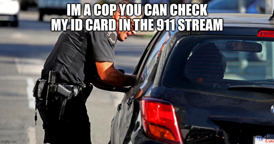 traffic stop | IM A COP YOU CAN CHECK MY ID CARD IN THE 911 STREAM | image tagged in traffic stop | made w/ Imgflip meme maker