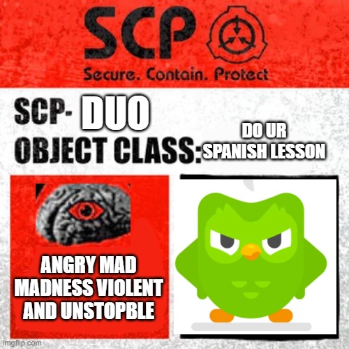 SCP Label Template: Keter | DUO; DO UR SPANISH LESSON; ANGRY MAD MADNESS VIOLENT AND UNSTOPBLE | image tagged in scp label template keter | made w/ Imgflip meme maker
