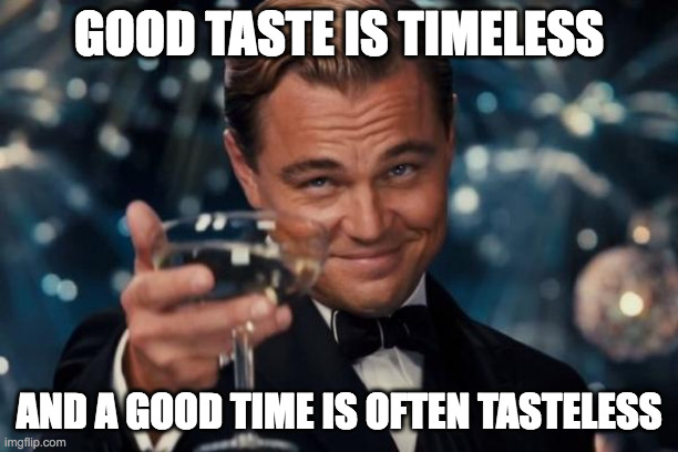 Good taste | GOOD TASTE IS TIMELESS; AND A GOOD TIME IS OFTEN TASTELESS | image tagged in memes,leonardo dicaprio cheers | made w/ Imgflip meme maker