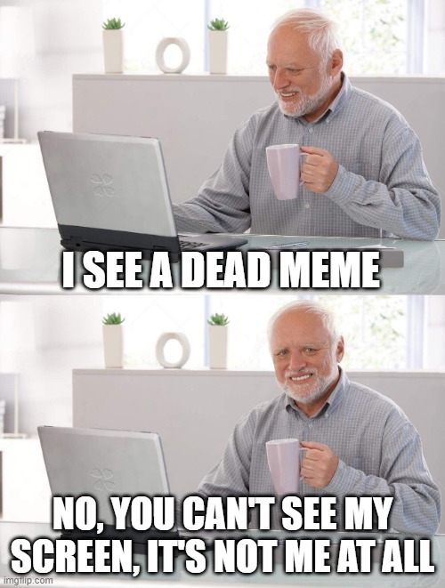 Old man cup of coffee | I SEE A DEAD MEME; NO, YOU CAN'T SEE MY SCREEN, IT'S NOT ME AT ALL | image tagged in old man cup of coffee | made w/ Imgflip meme maker