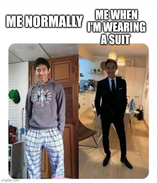 Men will be men Formal Informal | ME WHEN I'M WEARING A SUIT; ME NORMALLY | image tagged in men will be men formal informal | made w/ Imgflip meme maker
