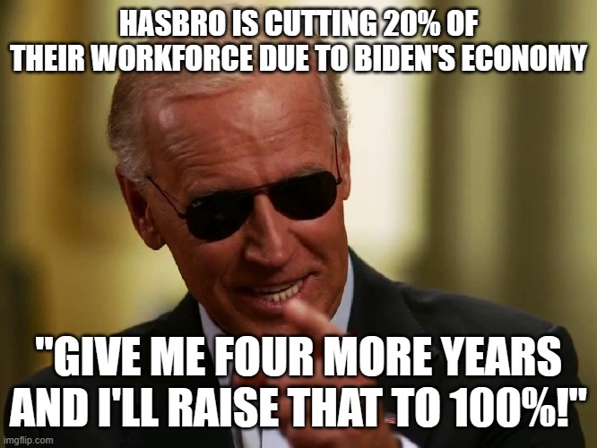 Cool Joe Biden | HASBRO IS CUTTING 20% OF THEIR WORKFORCE DUE TO BIDEN'S ECONOMY; "GIVE ME FOUR MORE YEARS AND I'LL RAISE THAT TO 100%!" | image tagged in cool joe biden | made w/ Imgflip meme maker