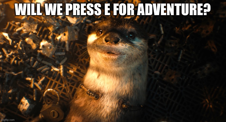 WILL WE PRESS E FOR ADVENTURE? | image tagged in LightNoFireHelloGames | made w/ Imgflip meme maker