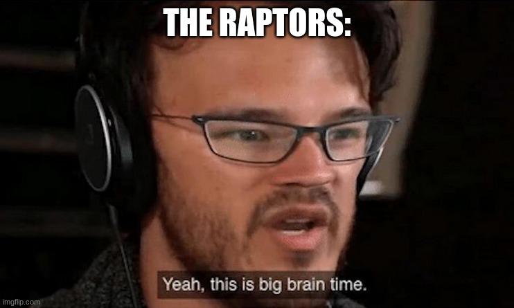 Big Brain Time | THE RAPTORS: | image tagged in big brain time | made w/ Imgflip meme maker