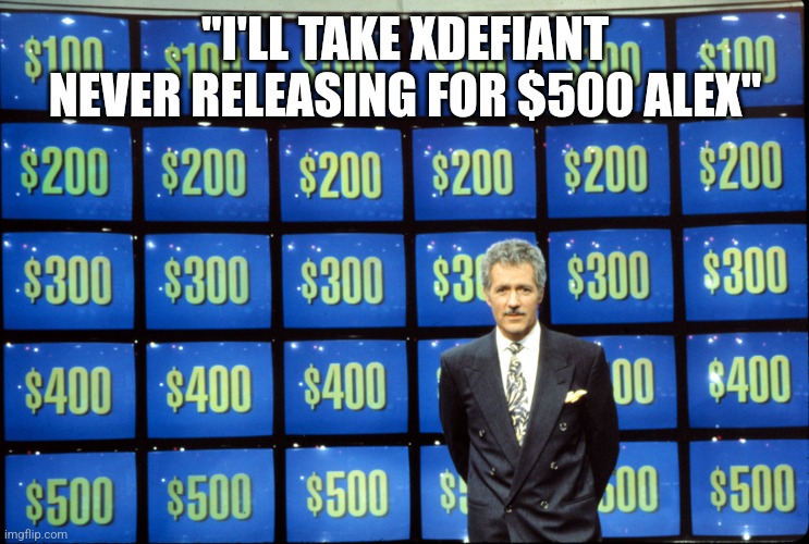 XDefiant Jeopardy meme | "I'LL TAKE XDEFIANT NEVER RELEASING FOR $500 ALEX" | image tagged in xdefiant jeopardy meme | made w/ Imgflip meme maker