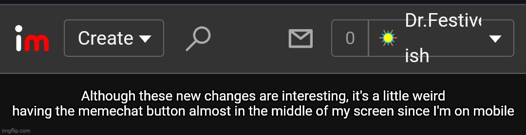 Don't mind my username, hopefully when I change it back it'll be short enough to avoid this | Although these new changes are interesting, it's a little weird having the memechat button almost in the middle of my screen since I'm on mobile | made w/ Imgflip meme maker