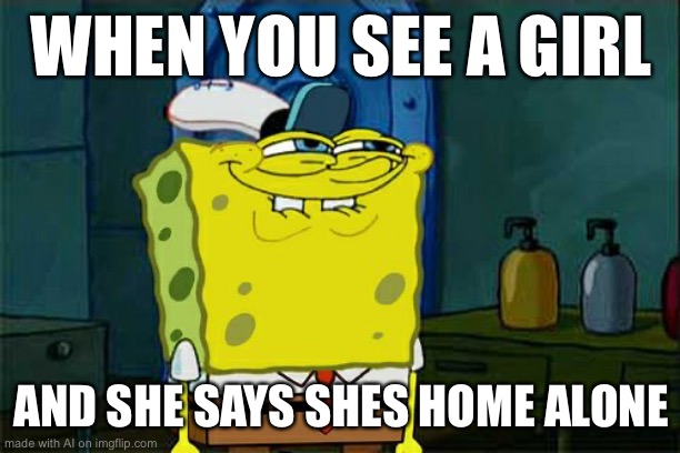 wait what | WHEN YOU SEE A GIRL; AND SHE SAYS SHES HOME ALONE | image tagged in memes,don't you squidward | made w/ Imgflip meme maker