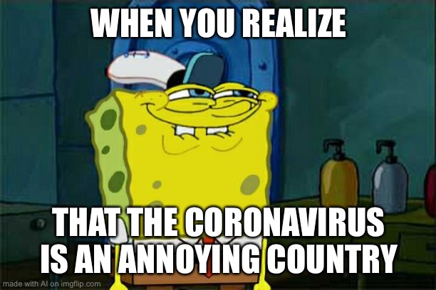 yes. | WHEN YOU REALIZE; THAT THE CORONAVIRUS IS AN ANNOYING COUNTRY | image tagged in memes,don't you squidward | made w/ Imgflip meme maker