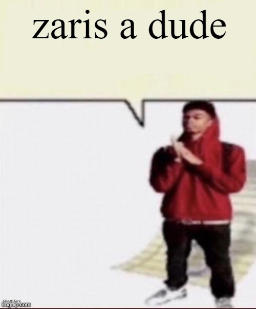 Shit i must spit | zaris a dude | image tagged in shit i must spit | made w/ Imgflip meme maker