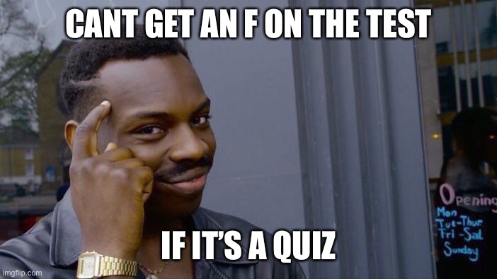 let that sink in | CANT GET AN F ON THE TEST; IF IT’S A QUIZ | image tagged in memes,roll safe think about it | made w/ Imgflip meme maker