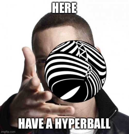 Eminem video game logic | HERE HAVE A HYPERBALL | image tagged in eminem video game logic | made w/ Imgflip meme maker