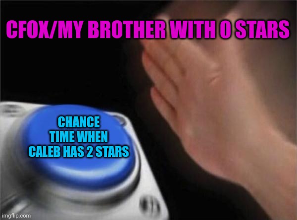 Just why CFox | CFOX/MY BROTHER WITH 0 STARS; CHANCE TIME WHEN CALEB HAS 2 STARS | image tagged in memes,blank nut button | made w/ Imgflip meme maker