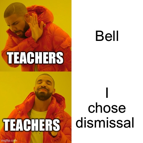 Drake Hotline Bling Meme | Bell I chose dismissal TEACHERS TEACHERS | image tagged in memes,drake hotline bling | made w/ Imgflip meme maker