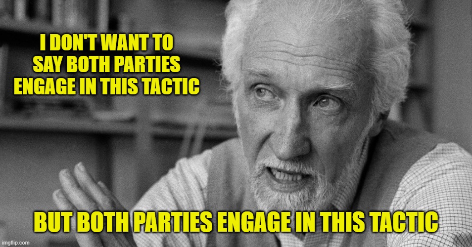 I DON'T WANT TO SAY BOTH PARTIES ENGAGE IN THIS TACTIC BUT BOTH PARTIES ENGAGE IN THIS TACTIC | made w/ Imgflip meme maker