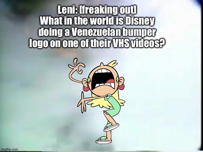 Leni is Freaking Out | Leni: [freaking out] What in the world is Disney doing a Venezuelan bumper logo on one of their VHS videos? | image tagged in the loud house,disney,vhs,venezuela,deviantart,freaking out | made w/ Imgflip meme maker