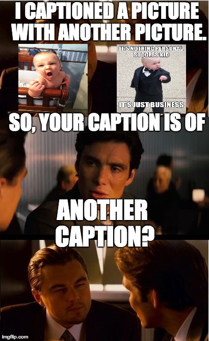 Yo dawg! | SO, YOUR CAPTION IS OF I CAPTIONED A PICTURE WITH ANOTHER PICTURE. ANOTHER CAPTION? | image tagged in memes,inception | made w/ Imgflip meme maker