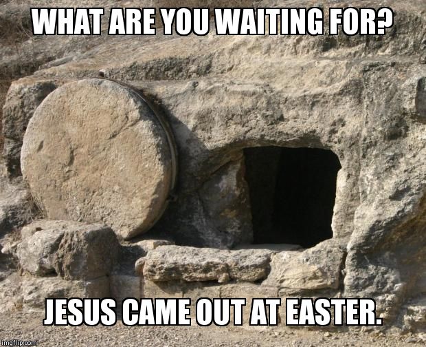 WHAT ARE YOU WAITING FOR? JESUS CAME OUT AT EASTER. | image tagged in 4/20 easter | made w/ Imgflip meme maker