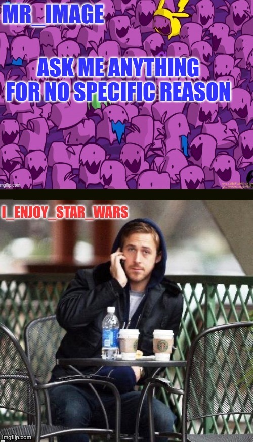 Definitely not because im stealing anyone's idea | ASK ME ANYTHING FOR NO SPECIFIC REASON | image tagged in i_enjoy_star_wars and mr_image | made w/ Imgflip meme maker