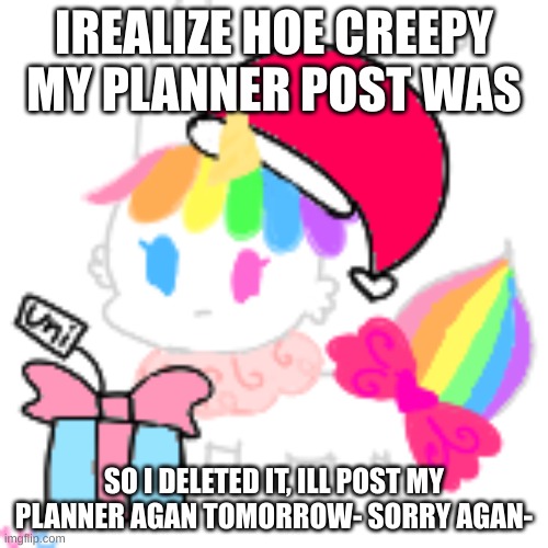 i dont wanna be creepy ahhhfjciubhnj T^^T | IREALIZE HOE CREEPY MY PLANNER POST WAS; SO I DELETED IT, ILL POST MY PLANNER AGAN TOMORROW- SORRY AGAN- | image tagged in christmas chibi unicorn eevee | made w/ Imgflip meme maker